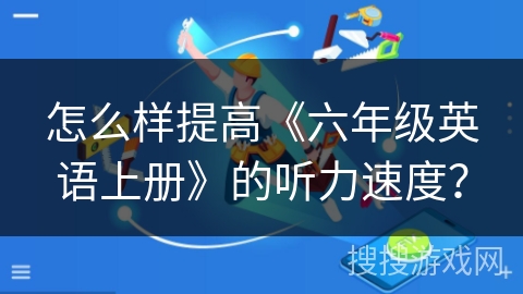 怎么样提高《六年级英语上册》的听力速度? 怎么样提高《六年级英语上册》的听力速度?