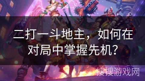 二打一斗地主,如何在对局中掌握先机? 二打一斗地主,如何在对局中掌握先机?