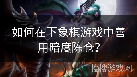 如何在下象棋游戏中善用暗度陈仓？