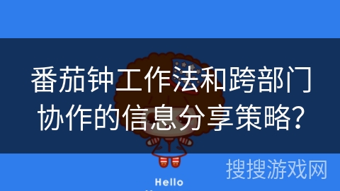 番茄钟工作法和跨部门协作的信息分享策略? 番茄钟工作法和跨部门协作的信息分享策略?