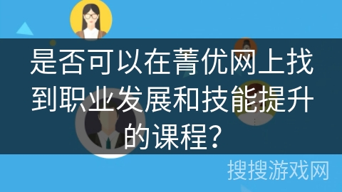 是否可以在菁优网上找到职业发展和技能提升的课程? 是否可以在菁优网上找到职业发展和技能提升的课程?