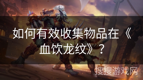 如何有效收集物品在《血饮龙纹》？