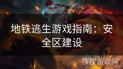 地铁逃生游戏指南:安全区建设 地铁逃生游戏指南:安全区建设