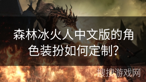 森林冰火人中文版的角色装扮如何定制？