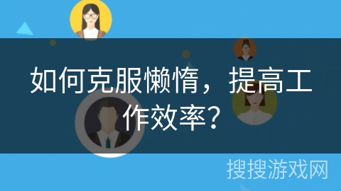 如何克服懒惰，提高工作效率？