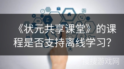 《状元共享课堂》的课程是否支持离线学习？