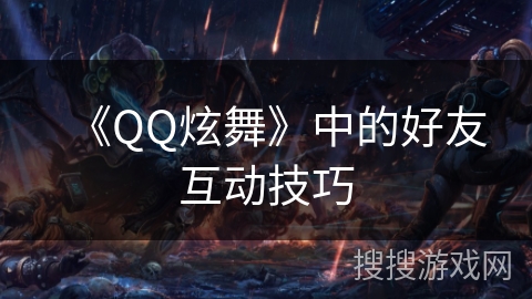 《QQ炫舞》中的好友互动技巧