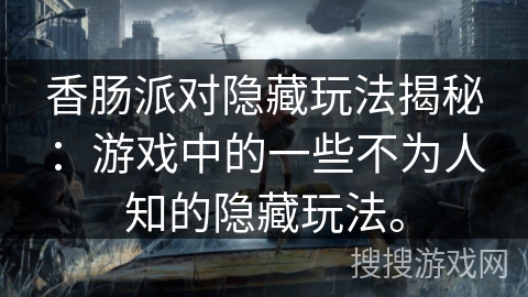 香肠派对隐藏玩法揭秘：游戏中的一些不为人知的隐藏玩法。