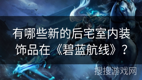 有哪些新的后宅室内装饰品在《碧蓝航线》？
