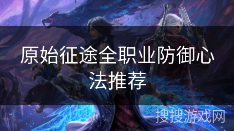 原始征途全职业防御心法推荐