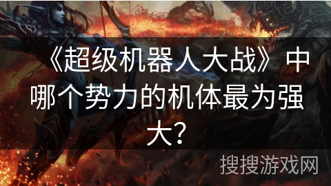《超级机器人大战》中哪个势力的机体最为强大？