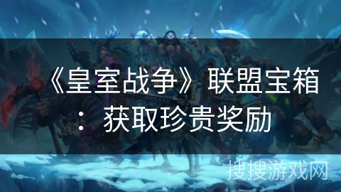 《皇室战争》联盟宝箱：获取珍贵奖励