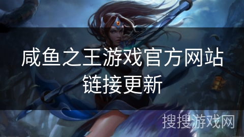 咸鱼之王游戏官方网站链接更新