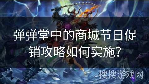 弹弹堂中的商城节日促销攻略如何实施？