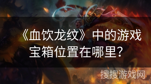 《血饮龙纹》中的游戏宝箱位置在哪里？