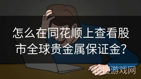 怎么在同花顺上查看股市全球贵金属保证金? 怎么在同花顺上查看股市全球贵金属保证金?