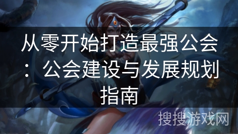 从零开始打造最强公会：公会建设与发展规划指南