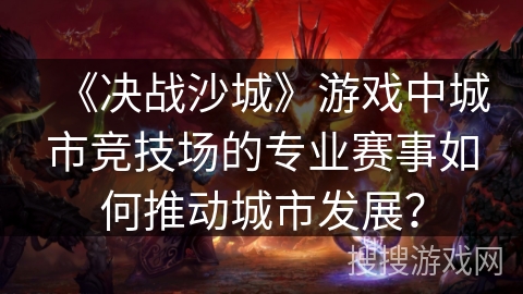 《决战沙城》游戏中城市竞技场的专业赛事如何推动城市发展？