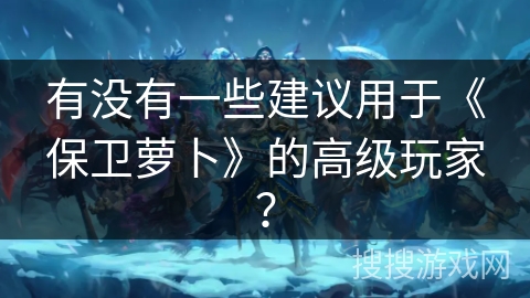 有没有一些建议用于《保卫萝卜》的高级玩家？