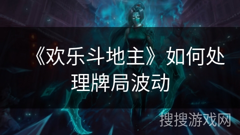 《欢乐斗地主》如何处理牌局波动