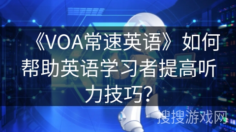 《VOA常速英语》如何帮助英语学习者提高听力技巧？