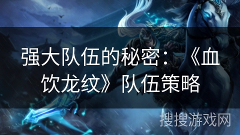 强大队伍的秘密：《血饮龙纹》队伍策略