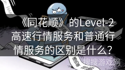 《同花顺》的Level-2高速行情服务和普通行情服务的区别是什么? 《同花顺》的Level-2高速行情服务和普通行情服务的区别是什么?