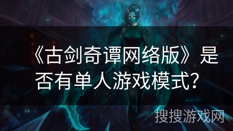 《古剑奇谭网络版》是否有单人游戏模式？