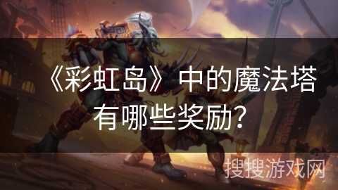 《彩虹岛》中的魔法塔有哪些奖励？