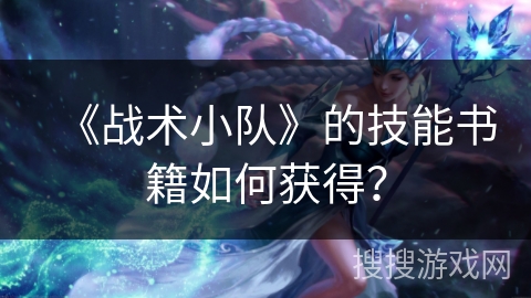 《战术小队》的技能书籍如何获得? 《战术小队》的技能书籍如何获得?