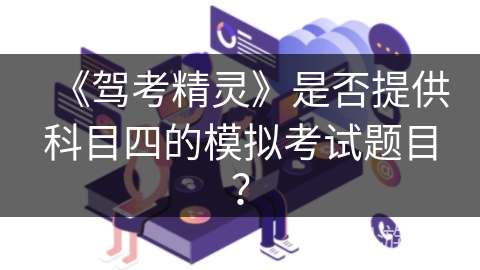 《驾考精灵》是否提供科目四的模拟考试题目? 《驾考精灵》是否提供科目四的模拟考试题目?