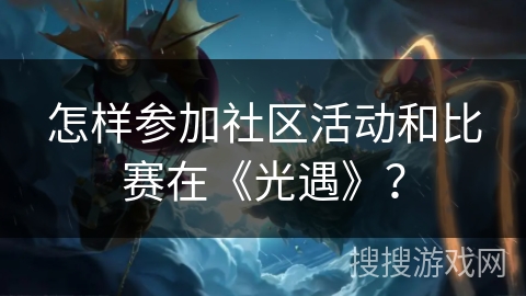怎样参加社区活动和比赛在《光遇》？
