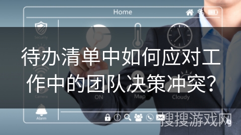 待办清单中如何应对工作中的团队决策冲突？