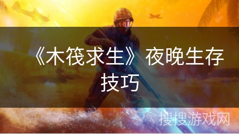 《木筏求生》夜晚生存技巧