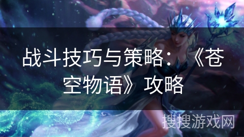 战斗技巧与策略：《苍空物语》攻略