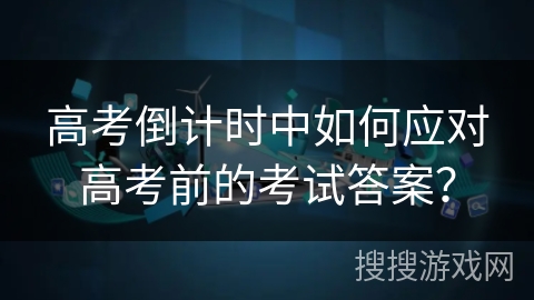 高考倒计时中如何应对高考前的考试答案？