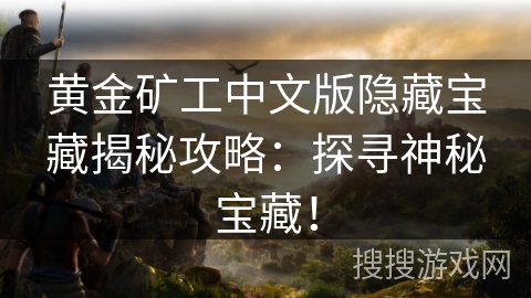黄金矿工中文版隐藏宝藏揭秘攻略:探寻神秘宝藏! 黄金矿工中文版隐藏宝藏揭秘攻略:探寻神秘宝藏!