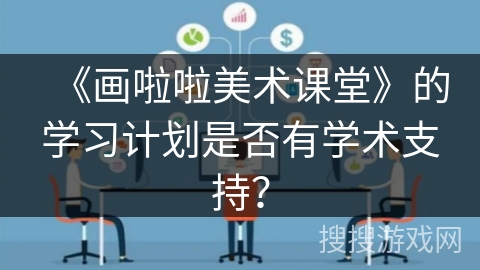 《画啦啦美术课堂》的学习计划是否有学术支持? 《画啦啦美术课堂》的学习计划是否有学术支持?