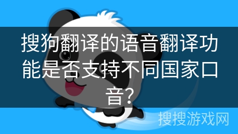 搜狗翻译的语音翻译功能是否支持不同国家口音？
