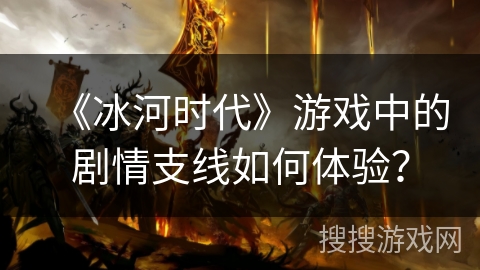 《冰河时代》游戏中的剧情支线如何体验？