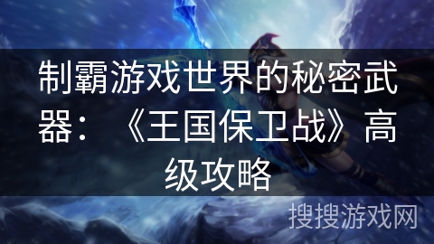 制霸游戏世界的秘密武器：《王国保卫战》高级攻略
