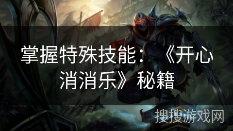 掌握特殊技能:《开心消消乐》秘籍 掌握特殊技能:《开心消消乐》秘籍