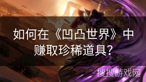 如何在《凹凸世界》中赚取珍稀道具？