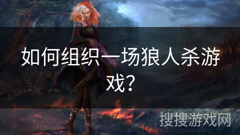 如何组织一场狼人杀游戏? 如何组织一场狼人杀游戏?