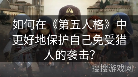 如何在《第五人格》中更好地保护自己免受猎人的袭击？