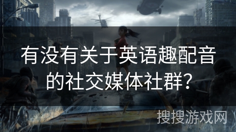 有没有关于英语趣配音的社交媒体社群？
