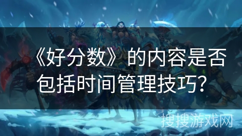 《好分数》的内容是否包括时间管理技巧？