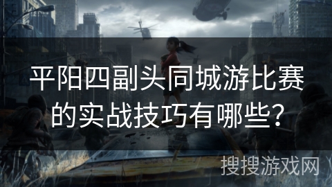 平阳四副头同城游比赛的实战技巧有哪些？