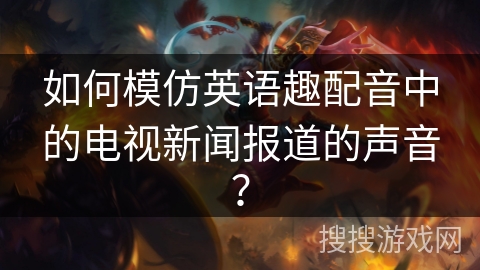 如何模仿英语趣配音中的电视新闻报道的声音? 如何模仿英语趣配音中的电视新闻报道的声音?