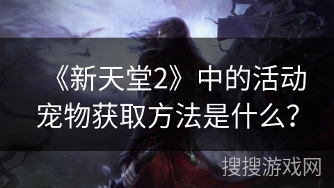 《新天堂2》中的活动宠物获取方法是什么？